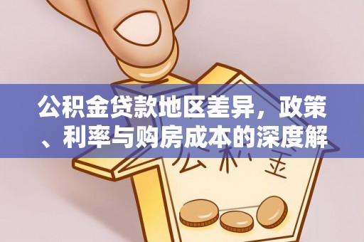 德江公积金贷款地区差异，政策、利率与购房成本的深度解析