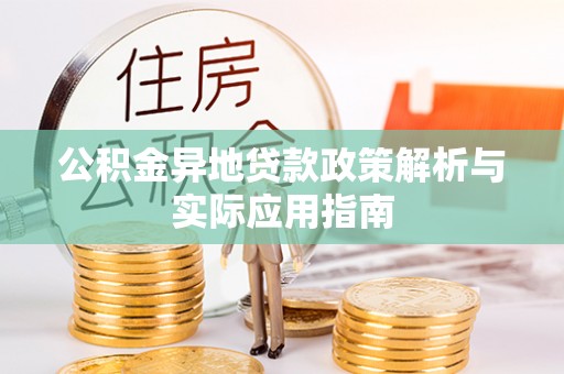 德江公积金异地贷款政策解析与实际应用指南