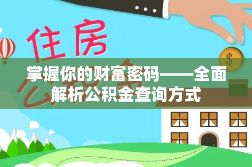 德江掌握你的财富密码——全面解析公积金查询方式