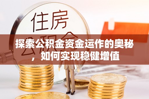 德江探索公积金资金运作的奥秘，如何实现稳健增值