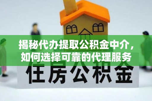 德江揭秘代办提取公积金中介，如何选择可靠的代理服务