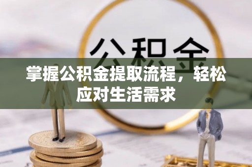 德江掌握公积金提取流程，轻松应对生活需求