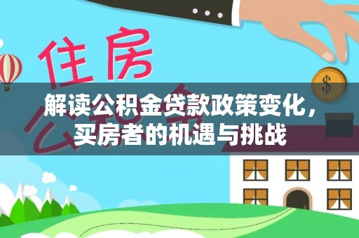 德江解读公积金贷款政策变化，买房者的机遇与挑战