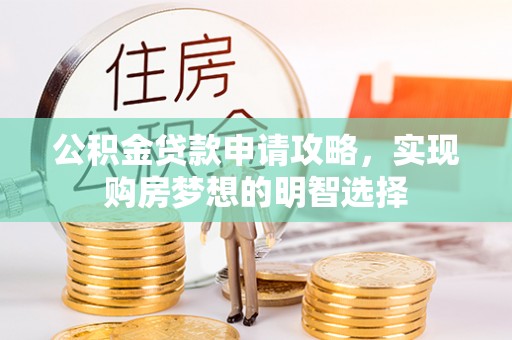 德江公积金贷款申请攻略，实现购房梦想的明智选择