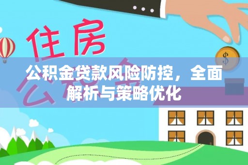 德江公积金贷款风险防控，全面解析与策略优化