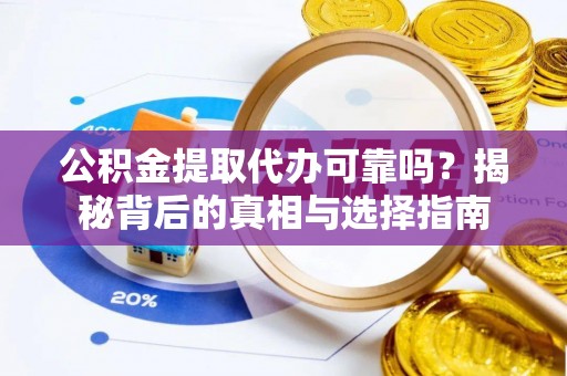 德江公积金提取代办可靠吗？揭秘背后的真相与选择指南