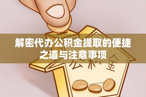 德江解密代办公积金提取的便捷之道与注意事项