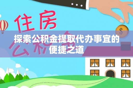 德江探索公积金提取代办事宜的便捷之道