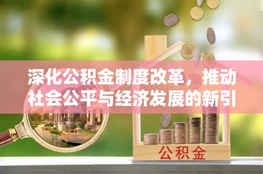 德江深化公积金制度改革，推动社会公平与经济发展的新引擎