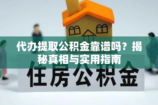 德江代办提取公积金靠谱吗？揭秘真相与实用指南