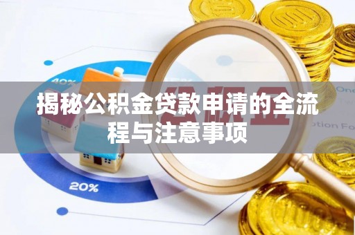 德江揭秘公积金贷款申请的全流程与注意事项