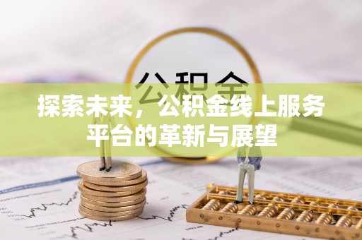 德江探索未来，公积金线上服务平台的革新与展望