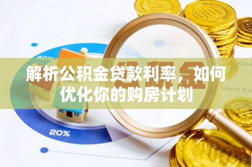 德江解析公积金贷款利率，如何优化你的购房计划