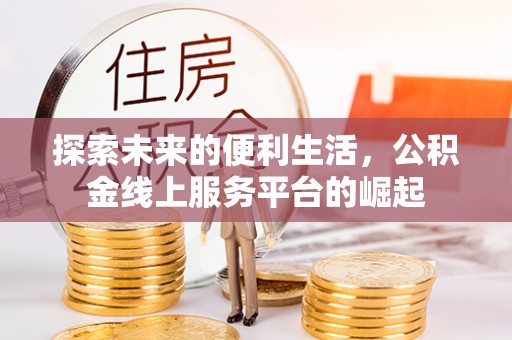 德江探索未来的便利生活，公积金线上服务平台的崛起