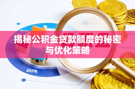 德江揭秘公积金贷款额度的秘密与优化策略
