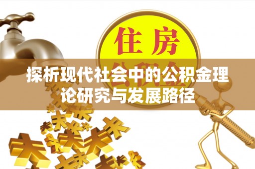 德江探析现代社会中的公积金理论研究与发展路径