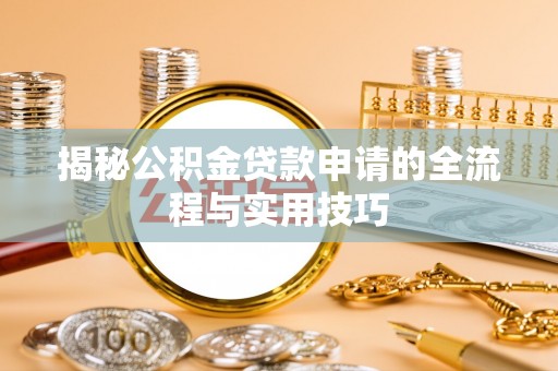 德江揭秘公积金贷款申请的全流程与实用技巧