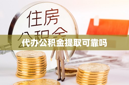德江代办公积金提取可靠吗