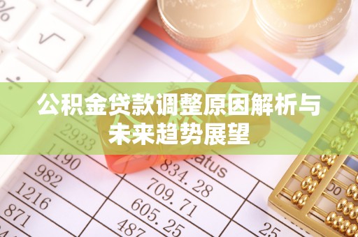 德江公积金贷款调整原因解析与未来趋势展望