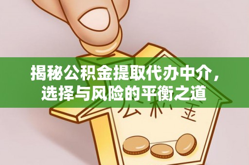 德江揭秘公积金提取代办中介，选择与风险的平衡之道