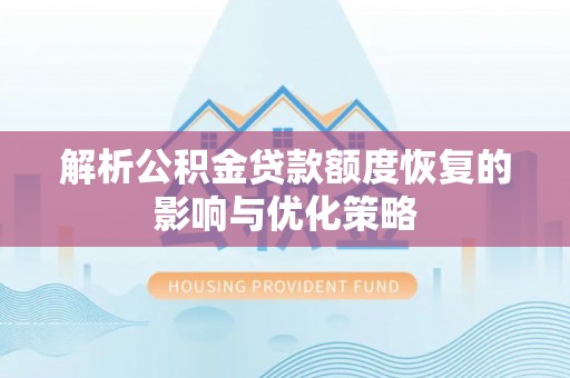 德江解析公积金贷款额度恢复的影响与优化策略