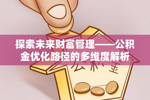德江探索未来财富管理——公积金优化路径的多维度解析