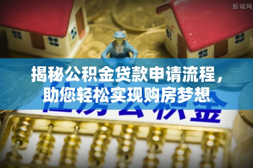 德江揭秘公积金贷款申请流程，助您轻松实现购房梦想