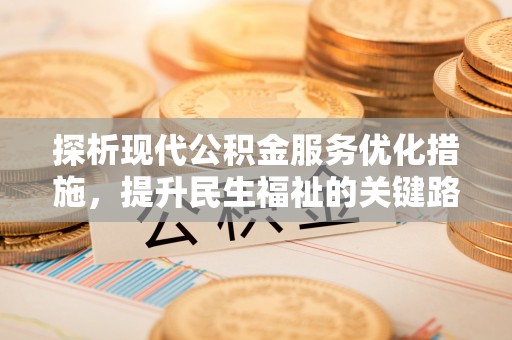 德江探析现代公积金服务优化措施，提升民生福祉的关键路径