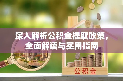 德江深入解析公积金提取政策，全面解读与实用指南