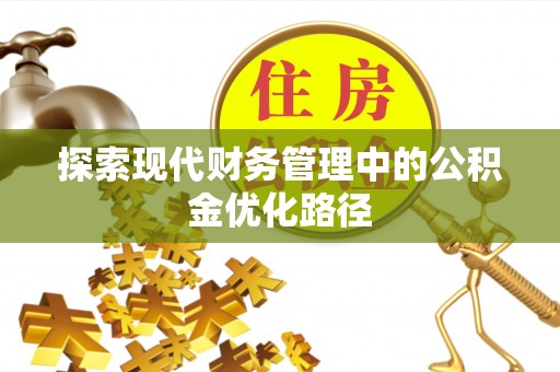 德江探索现代财务管理中的公积金优化路径