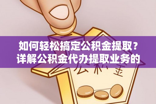德江如何轻松搞定公积金提取？详解公积金代办提取业务的便捷之道