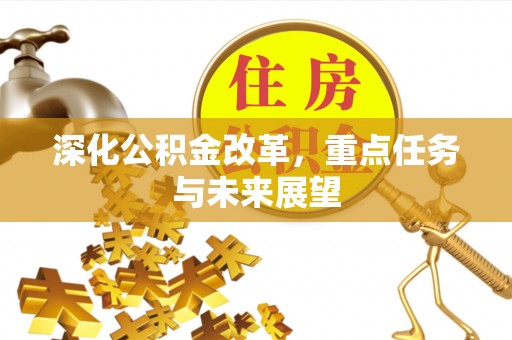 德江深化公积金改革，重点任务与未来展望
