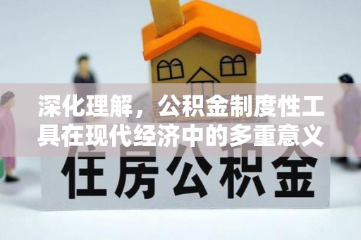 德江深化理解，公积金制度性工具在现代经济中的多重意义