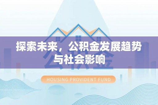 德江探索未来，公积金发展趋势与社会影响