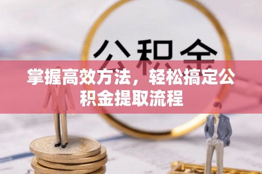 德江掌握高效方法，轻松搞定公积金提取流程