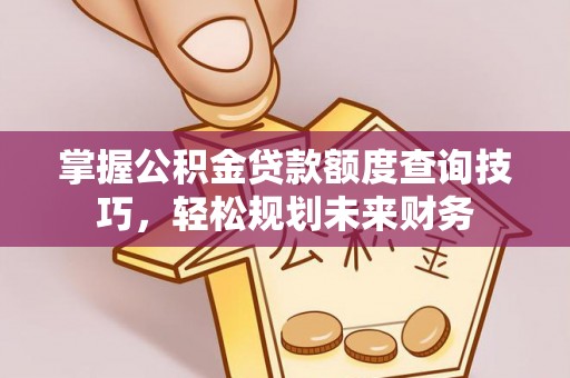德江掌握公积金贷款额度查询技巧，轻松规划未来财务