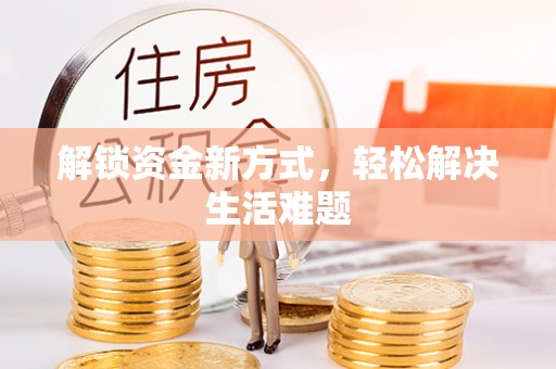 德江解锁资金新方式，轻松解决生活难题