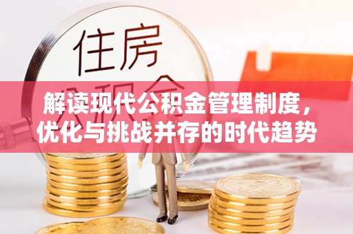 德江解读现代公积金管理制度，优化与挑战并存的时代趋势