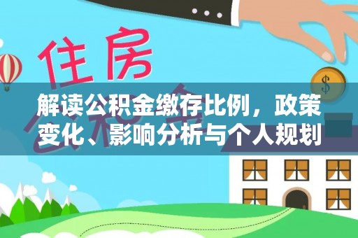 德江解读公积金缴存比例，政策变化、影响分析与个人规划