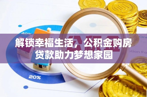德江解锁幸福生活，公积金购房贷款助力梦想家园