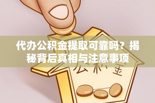 德江代办公积金提取可靠吗？揭秘背后真相与注意事项
