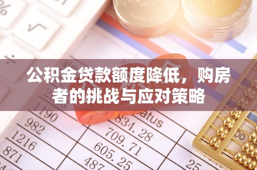 德江公积金贷款额度降低，购房者的挑战与应对策略