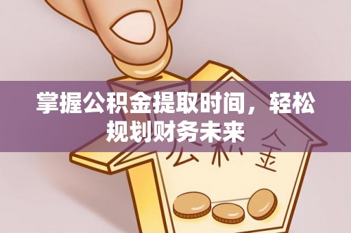 德江掌握公积金提取时间，轻松规划财务未来