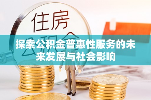 德江探索公积金普惠性服务的未来发展与社会影响