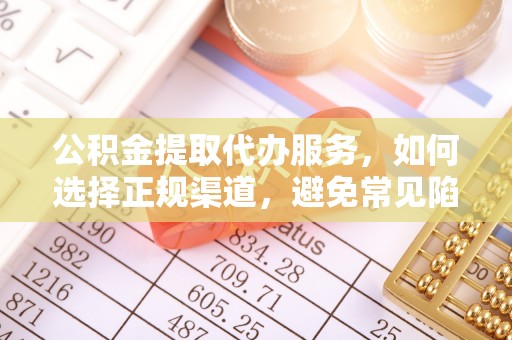 德江公积金提取代办服务，如何选择正规渠道，避免常见陷阱