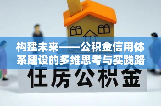 德江构建未来——公积金信用体系建设的多维思考与实践路径