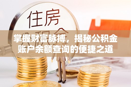 德江掌握财富脉搏，揭秘公积金账户余额查询的便捷之道