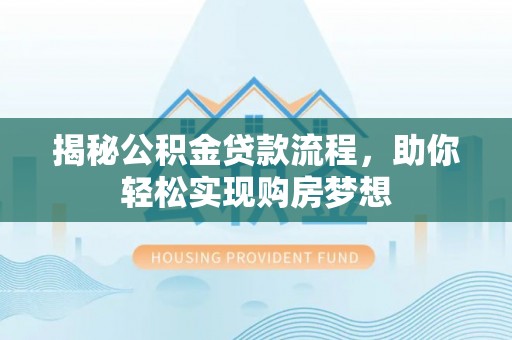 德江揭秘公积金贷款流程，助你轻松实现购房梦想
