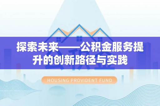 德江探索未来——公积金服务提升的创新路径与实践