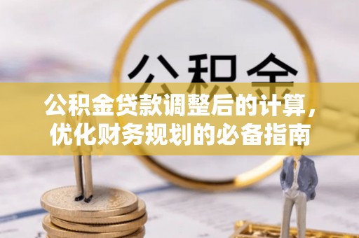 德江公积金贷款调整后的计算，优化财务规划的必备指南